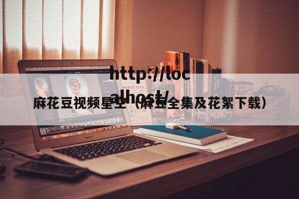 麻花豆视频星空（麻豆全集及花絮下载）