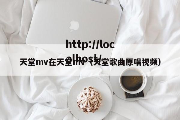 天堂mv在天堂mv（天堂歌曲原唱视频）